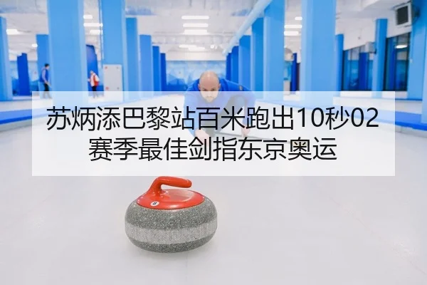 苏炳添巴黎站百米跑出10秒02 赛季最佳剑指东京奥运